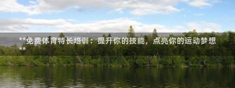 富联平台官网登录入口网址：**免费体育特长培训：提升