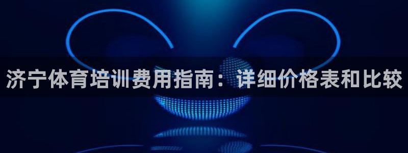 富联平台注册地址：济宁体育培训费用指南：详细价格表和