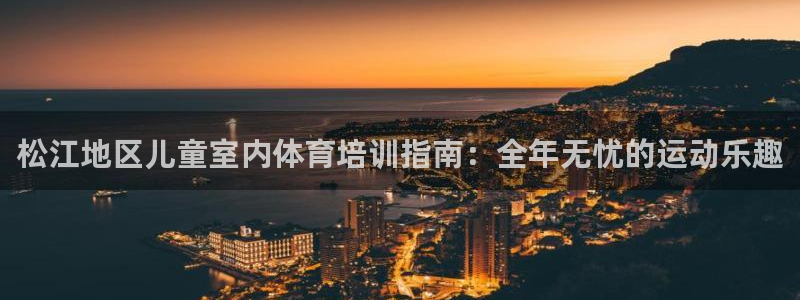 富联平台容7O777：松江地区儿童室内体育培训指南：