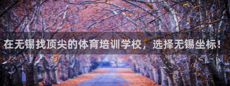 富联娱乐平台怎么样：在无锡找顶尖的体育培训学校，选择