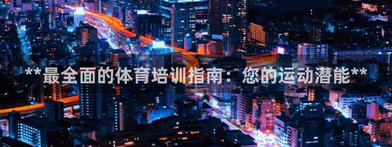 富联娱乐登录地址在哪里：**最全面的体育培训指南：您