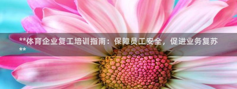 富联娱乐负责人电话：**体育企业复工培训指南：保障员