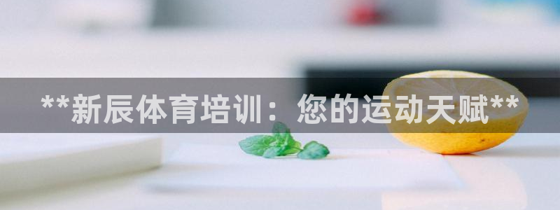富联官网注册流程图片：**新辰体育培训：您的运动天赋