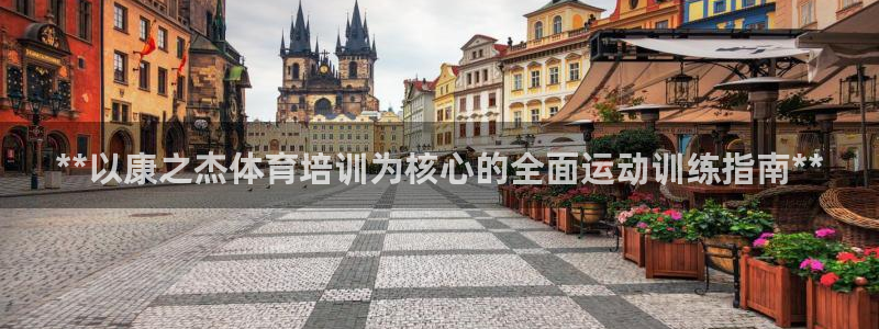 富联娱乐登录注册入口官网下载：**以康之杰体育培训为