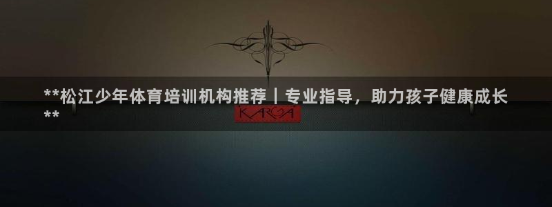 富联平台招 37oo735：**松江少年体育培训机构