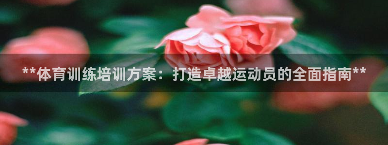 富联娱乐在线注册链接怎么弄：**体育训练培训方案：打
