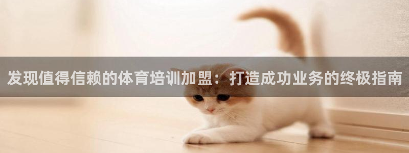 富联平台派7O777：发现值得信赖的体育培训加盟：打