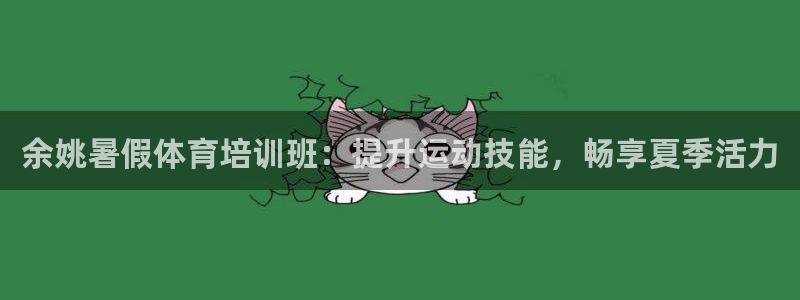 富联平台总代：余姚暑假体育培训班：提升运动技能，畅享