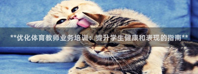 富联官方网站首页入口下载：**优化体育教师业务培训：