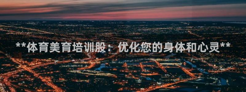 富联平台合 58534I 平台：**体育美育培训股：