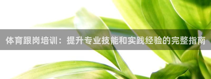 富联娱乐总代：体育跟岗培训：提升专业技能和实践经验的
