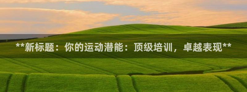 富联娱乐李 411O31 娱乐：**新标题：你的运动