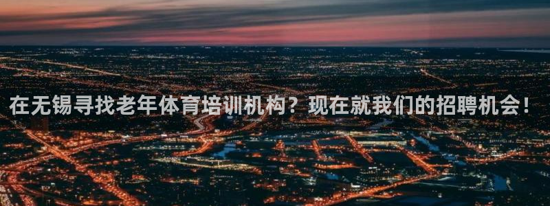 富联娱乐服务站电话：在无锡寻找老年体育培训机构？现在