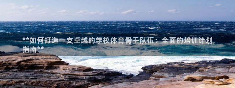 富联娱乐会员账号怎么注销：**如何打造一支卓越的学校