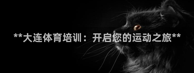 富联官方网站首页：**大连体育培训：开启您的运动之旅