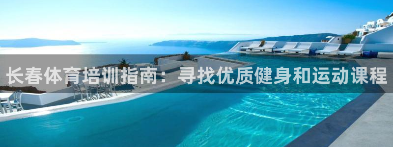 富联娱乐靠 58534I 富联：长春体育培训指南：寻