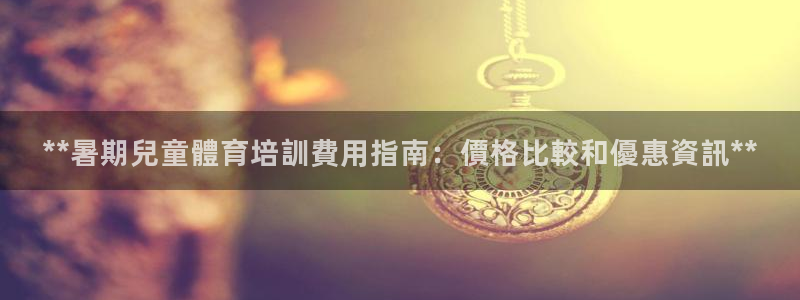 富联官网代理系列：**暑期兒童體育培訓費用指南：價格