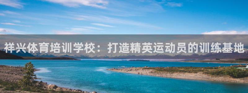 富联娱乐负责人名单：祥兴体育培训学校：打造精英运动员