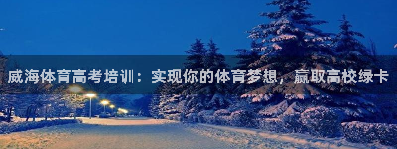 富联平台靠 5o69I7：威海体育高考培训：实现你的