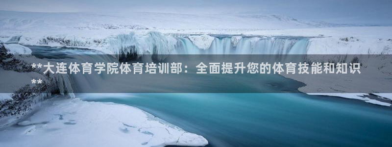 富联娱乐会员账号：**大连体育学院体育培训部：全面提