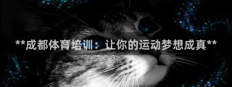 富联娱乐怎么样知乎：**成都体育培训：让你的运动梦想