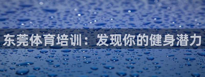 富联娱乐测速：东莞体育培训：发现你的健身潜力
