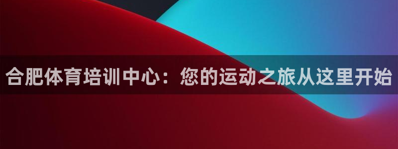 富联平台注册地址是哪里：合肥体育培训中心：您的运动之旅从这里