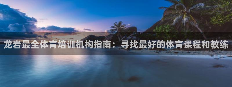 富联平台开户：龙岩最全体育培训机构指南：寻找最好的体