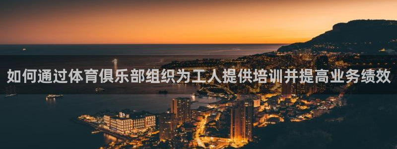 富联最新股价：如何通过体育俱乐部组织为工人提供培训并