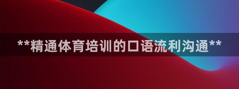富联平台官网登录：**精通体育培训的口语流利沟通**