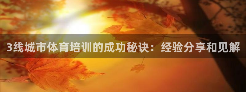 富联平台节7O777：3线城市体育培训的成功秘诀：经