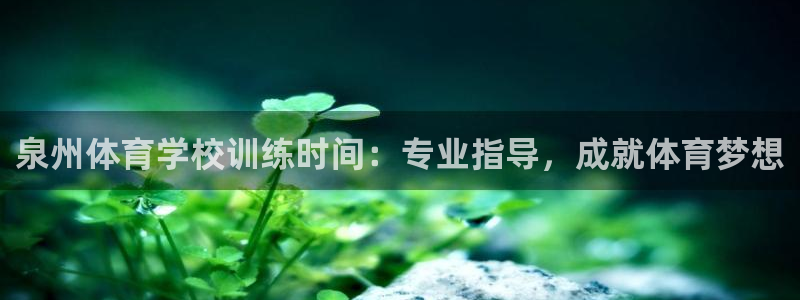 富联平台况7O777：泉州体育学校训练时间：专业指导