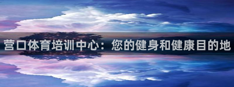 富联官网注册不了账号吗：营口体育培训中心：您的健身和