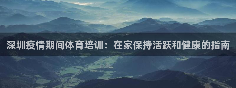 富联娱乐是资金盘吗：深圳疫情期间体育培训：在家保持活