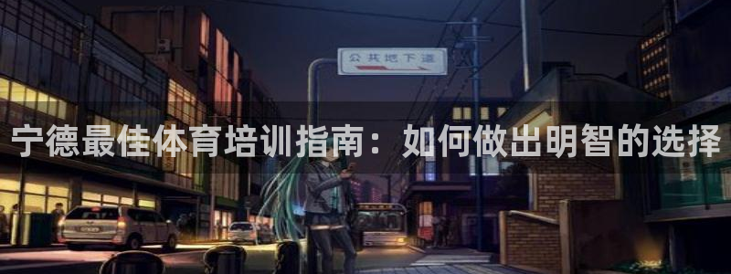 富联一区属于哪个街道：宁德最佳体育培训指南：如何做出