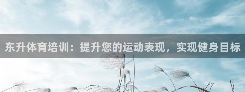 富联平台官网登录入口网址：东升体育培训：提升您的运动