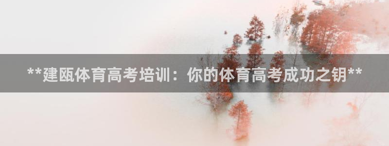 富联娱乐平台怎么样可靠吗：**建瓯体育高考培训：你的