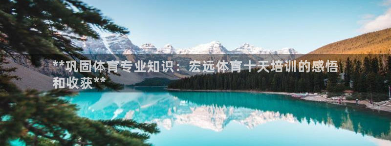 富联官网登录：**巩固体育专业知识：宏远体育十天培训