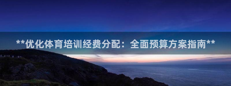 富联智能：**优化体育培训经费分配：全面预算方案指南**