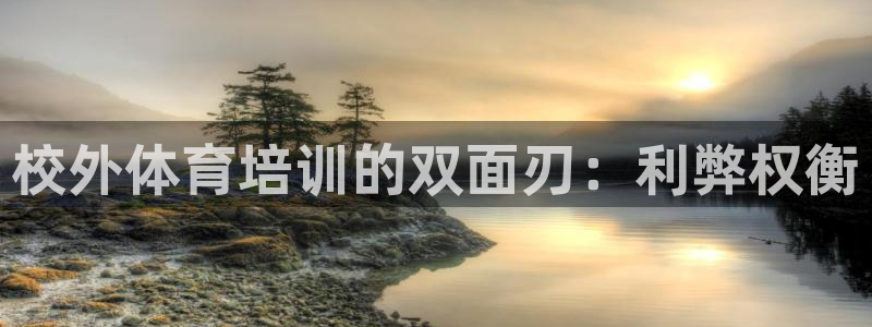 富联娱乐客服微信公众号：校外体育培训的双面刃：利弊权