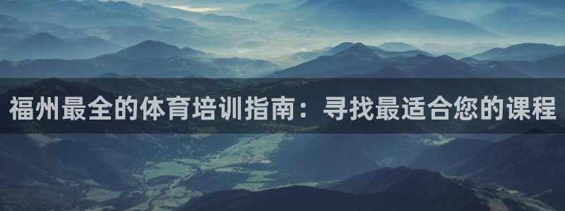 富联娱乐代理怎么做：福州最全的体育培训指南：寻找最适