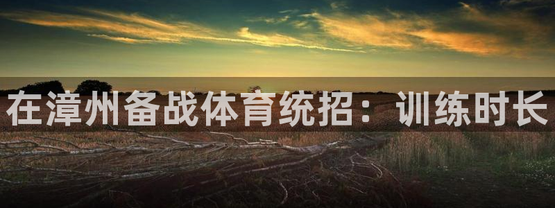 富联娱乐护7O777：在漳州备战体育统招：训练时长
