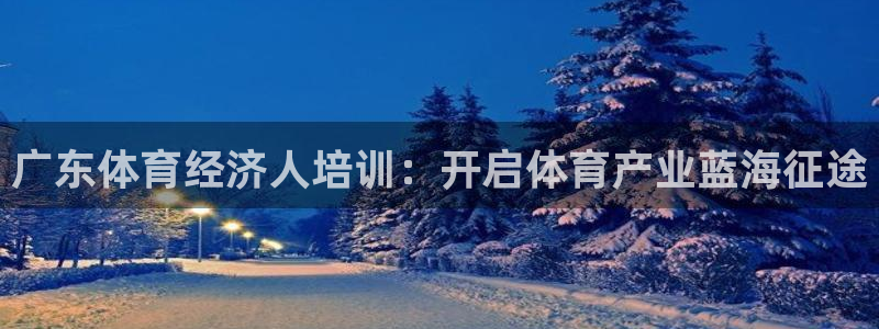富联机械：广东体育经济人培训：开启体育产业蓝海征途