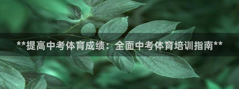 富联娱乐测速登录：**提高中考体育成绩：全面中考体育